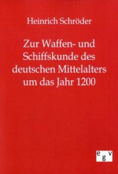 Zur Waffen- und Schiffskunde des deutschen Mittelalters um das Jahr 1200 - Schröder, Heinrich