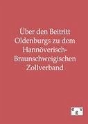 Über den Beitritt Oldenburgs zu dem Hannöverisch-Braunschweigischen Zollverband - Ohne Autor