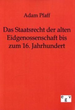 Das Staatsrecht der alten Eidgenossenschaft bis zum 16. Jahrhundert - Pfaff, Adam