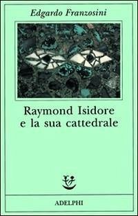 Raymond Isidore e la sua cattedrale - Franzosini, Edgardo Raymond Isidore e la sua cattedrale - Franzosini, Edgardo
