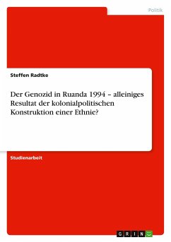 Der Genozid in Ruanda 1994 ¿ alleiniges Resultat der kolonialpolitischen Konstruktion einer Ethnie?