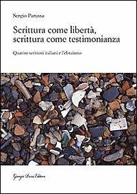 Scrittura come libertà, scrittura come testimonianza. Quattro scrittori italiani e l'ebraismo - Parussa, Sergio Scrittura come libertà, scrittura come testimonianza. Quattro scrittori italiani e l'ebraismo - Parussa, Sergio