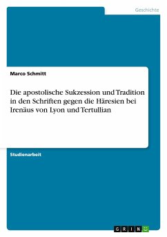 Die apostolische Sukzession und Tradition in den Schriften gegen die Häresien bei Irenäus von Lyon und Tertullian - Schmitt, Marco