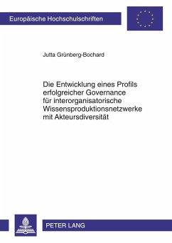 Die Entwicklung eines Profils erfolgreicher Governance für interorganisatorische Wissensproduktionsnetzwerke mit Akteursdiversität - Grünberg-Bochard, Jutta