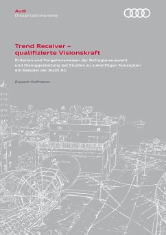 Trend Receiver ¿ qualifizierte Visionskraft. Kriterien und Vorgehensweisen der Befragtenauswahl und Dialoggestaltung bei Studien zu zukünftigen Konzepten am Beispiel der AUDI AG - Hofmann, Rupert