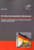 Die Idee vom deutschen Ständestaat: Ständische, Berufsständische und Korporative Konzepte zwischen 1918 und 1933