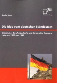 Die Idee vom deutschen Ständestaat: Ständische, Berufsständische und Korporative Konzepte zwischen 1918 und 1933 - Bohn, Sascha