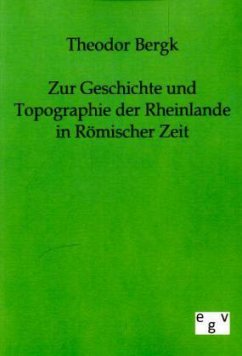 Zur Geschichte und Topographie der Rheinlande in Römischer Zeit - Bergk, Theodor