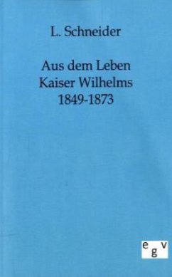 Aus dem Leben Kaiser Wilhelms 1849-1873 - Schneider, L.