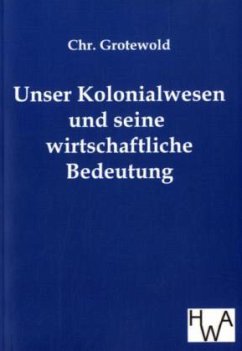 Unser Kolonialwesen und seine wirtschaftliche Bedeutung - Grotewold, Chr.