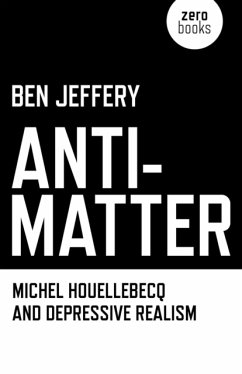 Anti-Matter - Michel Houellebecq and Depressive Realism - Jeffery, Ben