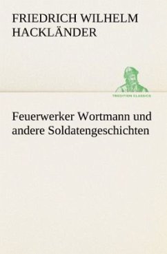 Feuerwerker Wortmann und andere Soldatengeschichten - Hackländer, Friedrich Wilhelm von