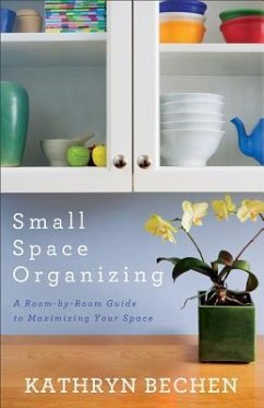 Small Space Organizing: A Room-By-Room Guide to Maximizing Your Space - Bechen, Kathryn