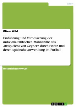 Einführung und Verbesserung der individualtaktischen Maßnahme des Ausspielens von Gegnern durch Finten und deren spielnahe Anwendung im Fußball - Wild, Oliver