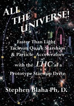 All the Universe! Faster Than Light Tachyon Quark Starships &Particle Accelerators with the Lhc as a Prototype Starship Drive - Blaha, Stephen