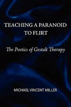 Teaching a Paranoid to Flirt: The Poetics of Gestalt Therapy - Miller, Michael Vincent
