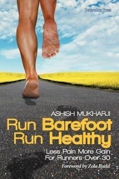 Run Barefoot Run Healthy: Less Pain More Gain for Runners Over 30 - Mukharji, Ashish