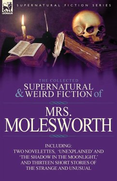 The Collected Supernatural and Weird Fiction of Mrs Molesworth-Including Two Novelettes, 'Unexplained' and 'The Shadow in the Moonlight, ' and Thirtee - Molesworth, Mrs