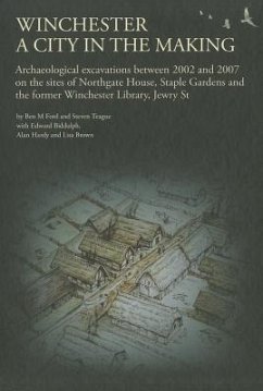 Winchester, a City in the Making: Archaeological Excavations Between 2002 - 2007 on the Sites of Northgate House, Staple Gardens and the Former Winche - Ford, Ben M.; Teague, Steven