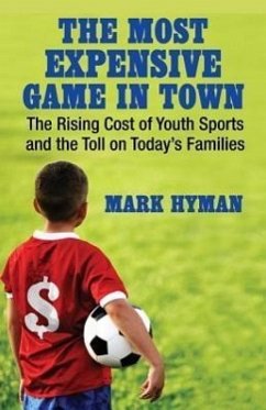 The Most Expensive Game in Town: The Rising Cost of Youth Sports and the Toll on Today's Families - Hyman, Mark