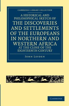 A Historical and Philosophical Sketch of the Discoveries and Settlements of the Europeans in Northern and Western Africa, at the Close of the Eighte - Leyden, John