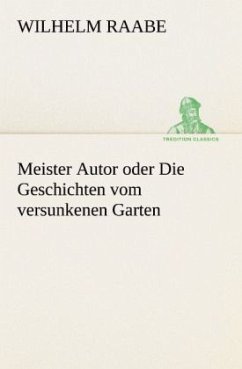 Meister Autor oder Die Geschichten vom versunkenen Garten - Raabe, Wilhelm