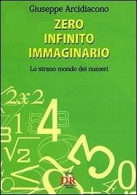 Zero, infinito, immaginario. Lo strano mondo dei numeri - Arcidiacono, Giuseppe