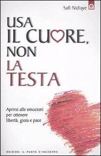 Usa il cuore non la testa. Aprirsi alle emozioni per ottenere libertà, gioia e pace - Nidiaye, Safi