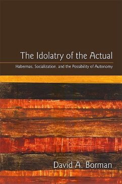 The Idolatry of the Actual: Habermas, Socialization, and the Possibility of Autonomy - Borman, David A.