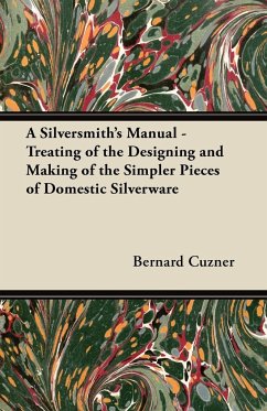 A Silversmith's Manual - Treating of the Designing and Making of the Simpler Pieces of Domestic Silverware - Cuzner, Bernard