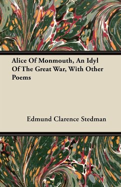 Alice Of Monmouth, An Idyl Of The Great War, With Other Poems - Stedman, Edmund Clarence