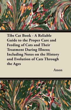 Tibs Cat Book - A Reliable Guide to the Proper Care and Feeding of Cats and Their Treatment During Illness; Including Notes on the History and Evolution of Cats Through the Ages - Anon