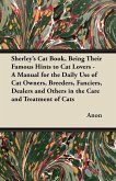 Sherley's Cat Book, Being Their Famous Hints to Cat Lovers - A Manual for the Daily Use of Cat Owners, Breeders, Fanciers, Dealers and Others in the Care and Treatment of Cats