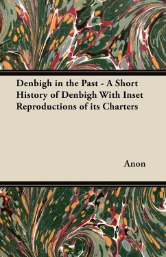 Denbigh in the Past - A Short History of Denbigh With Inset Reproductions of its Charters - Anon