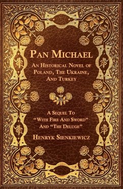 Pan Michael - An Historical Novel of Poland, The Ukraine, And Turkey. A Sequel To 