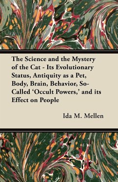 The Science and the Mystery of the Cat - Its Evolutionary Status, Antiquity as a Pet, Body, Brain, Behavior, So-Called 'Occult Powers,' and its Effect on People - Mellen, Ida M.