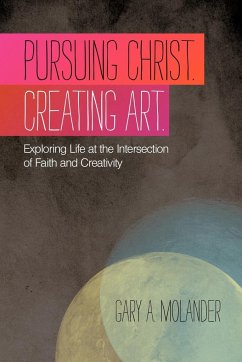 Pursuing Christ. Creating Art. - Molander, Gary A.