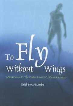 To Fly Without Wings: Adventures at the Outer Limits of Consciousness - Scott-Mumby, Keith