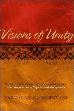 Visions of Unity: The Golden Pandita Shakya Chokden's New Interpretation of Yogacara and Madhyamaka - Komarovski, Yaroslav