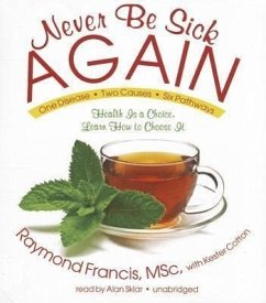 Never Be Sick Again: Health Is a Choice, Learn How to Choose It - Francis Msc, Raymond