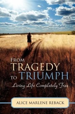From Tragedy to Triumph: Living Life Completely Free - Reback, Alice Marlene