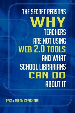 The Secret Reasons Why Teachers Are Not Using Web 2.0 Tools and What School Librarians Can Do about It - Creighton, Peggy Milam