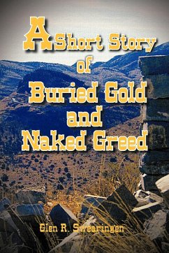 A Short Story of Buried Gold and Naked Greed - Swearingen, Glen R.