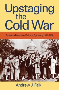 Upstaging the Cold War: American Dissent and Cultural Diplomacy, 1940-1960 - Falk, Andrew J.