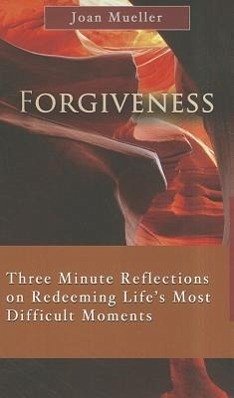 Forgiveness: Three Minute Reflections on Redeeming Life's Most Difficult Moments - Mueller, Joan