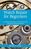 Watch Repair for Beginners: An Illustrated How-To Guide for the Beginner Watch Repairer