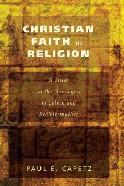 Christian Faith as Religion: A Study in the Theologies of Calvin and Schleiermacher - Capetz, Paul E.