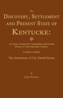 The Discovery, Settlement and Present State of Kentucke: And an Essay Towards the Topography, and Natural History of That Important Country - Filson, John