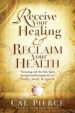 Receive Your Healing and Reclaim Your Health: Partnering with the Holy Spirit for Total Transformation of Your Body, Soul and Spirit - Pierce, Cal