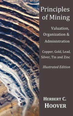 Principles of Mining - (With index and illustrations)Valuation, Organization and Administration. Copper, Gold, Lead, Silver, Tin and Zinc. - Hoover, Herbert C.